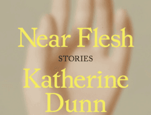 Book cover of Near Flesh Stories Katherine Dunn there is a blur hand looks unnatural the first two words and author's name are in a sickly yellow font storoes is in black font