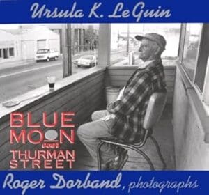 Ursula K. Le Guin Blue Moon Over Thurman Street book cover. Elderly man in flannel (B&W) sitting on a chair on what might be an enclosed porch.