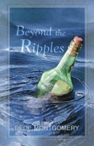 book cover showing A green bottle floating on a still blue ocean might have a note in it. words in wavy fog like font Beyond the Ripples a novel by Dede Montgomery
